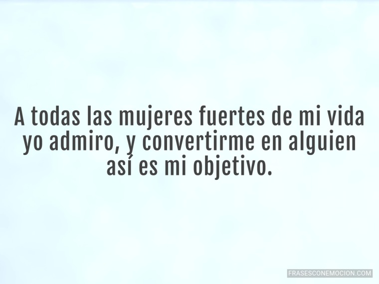 A todas las mujeres fuertes...