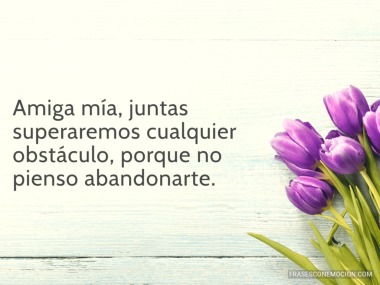 Amiga mía, juntas superaremos...