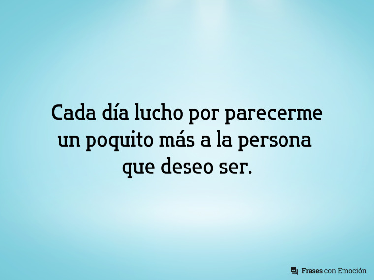 Cada día lucho por parecerme...