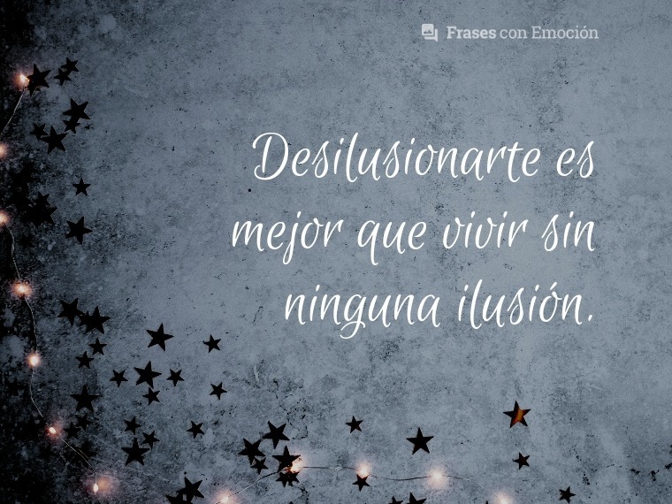 Desilucionarte es mejor que...