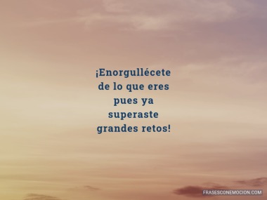 Enorgullécete de lo que eres...