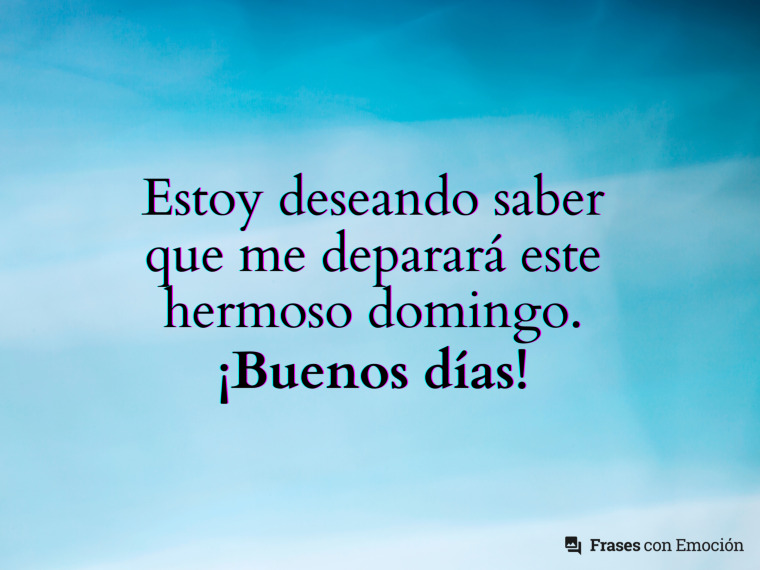 Estoy deseando saber que...