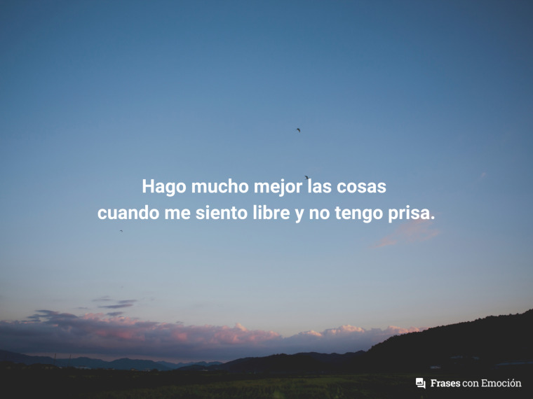 Hago mucho mejor las cosas...