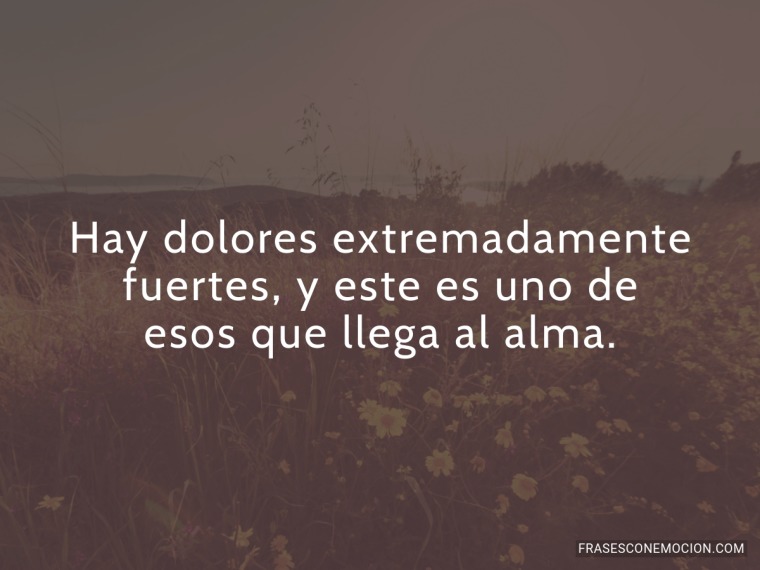 Hay dolores extremadamente fuertes...