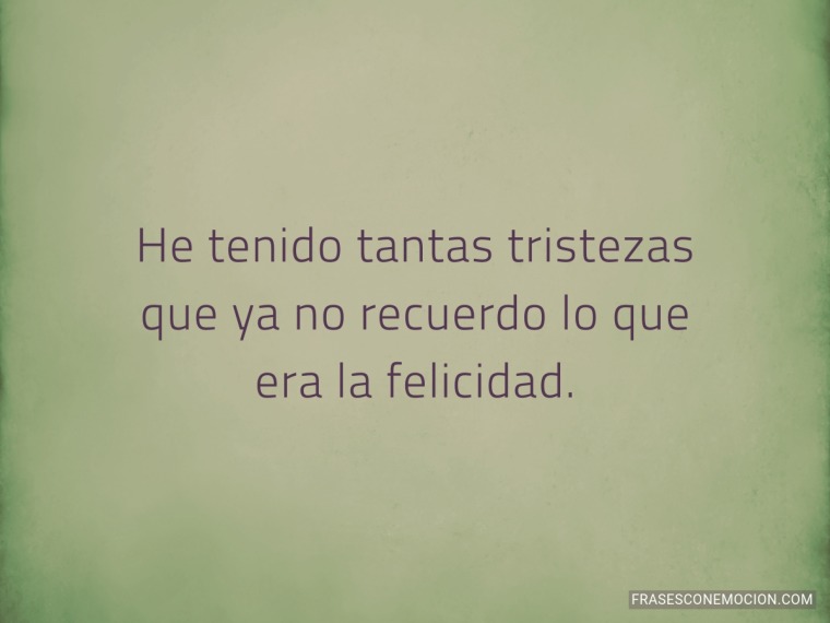 He tenido tantas tristezas...
