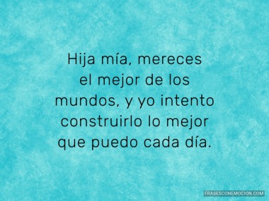 Hija mía mereces...