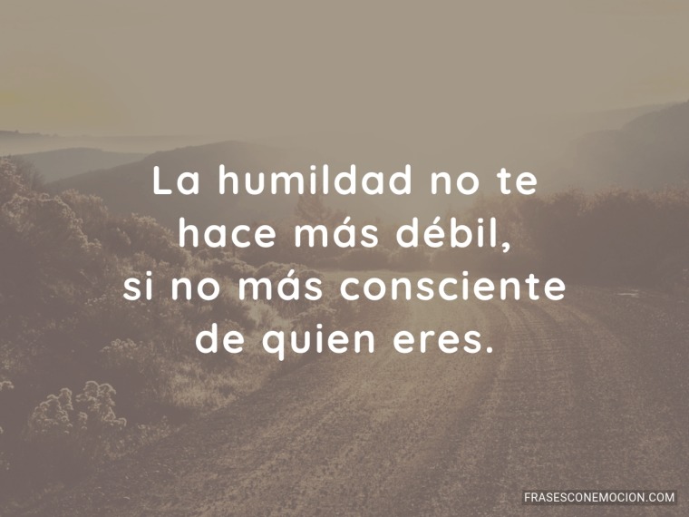 La humildad no te...