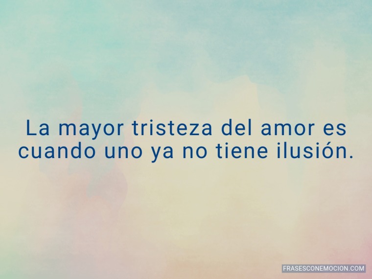 La mayor tristeza del amor...