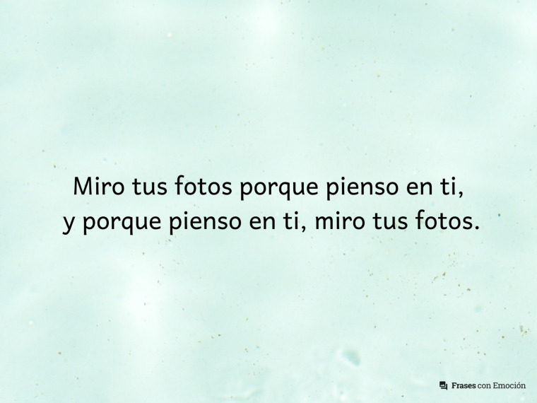 Miro tus fotos porque pienso...