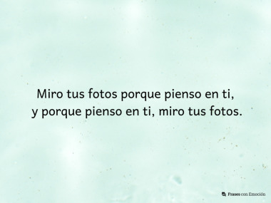 Miro tus fotos porque pienso...