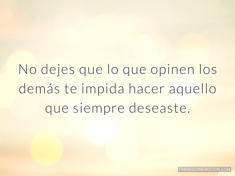 No dejes que lo que opinen los demás...