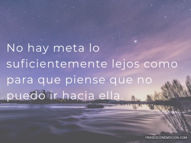 No hay meta lo suficientemente lejos...