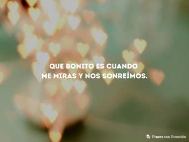 Que bonito es cuando me miras...