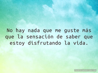 Saber que estoy disfrutando la vida...