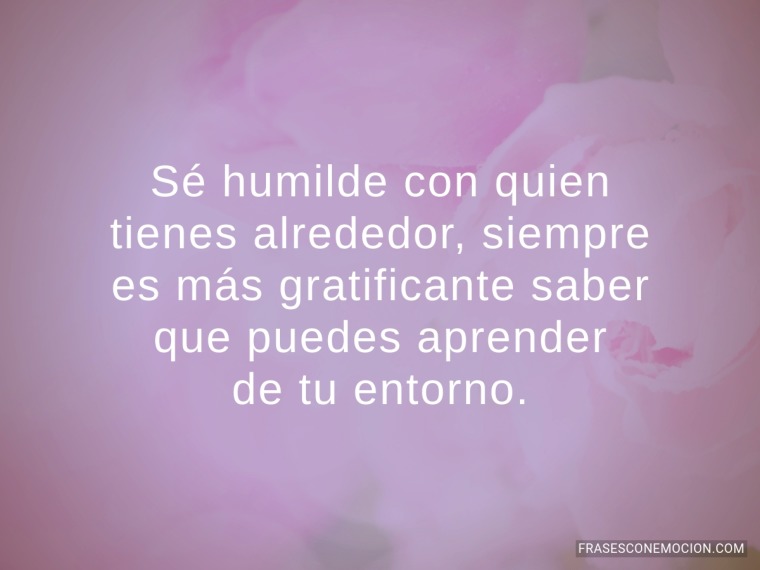 Sé humilde con quien...