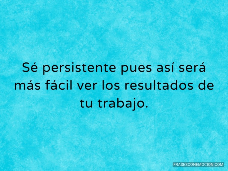 Sé persistente pues así...
