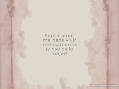 Sentir amor me hace vivir...