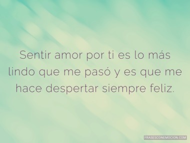 Sentir amor por ti es lo más lindo...
