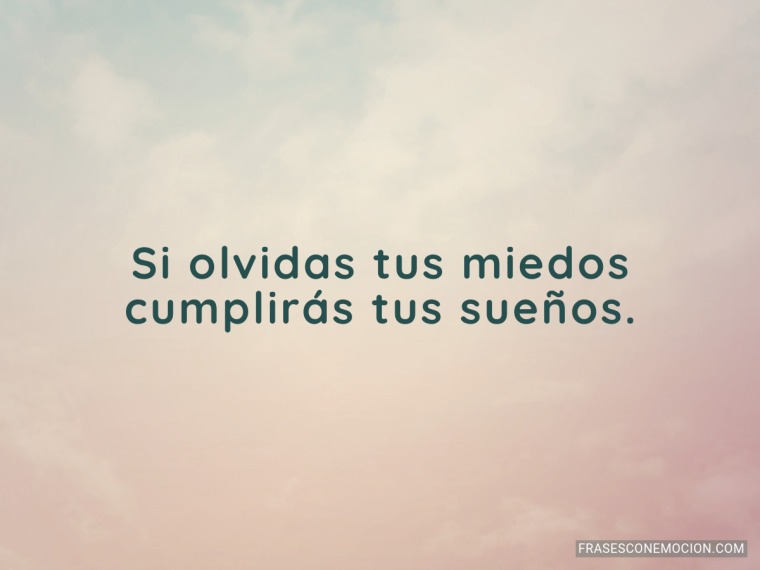 Si olvidas tus miedos...