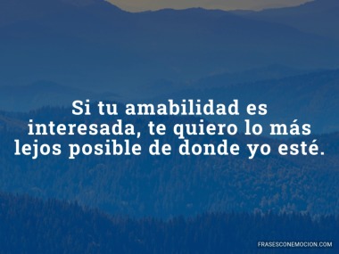 Si tu amabilidad es interesada...