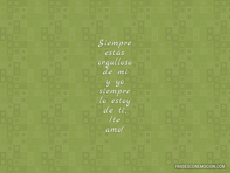 Siempre estás orgulloso de mi...