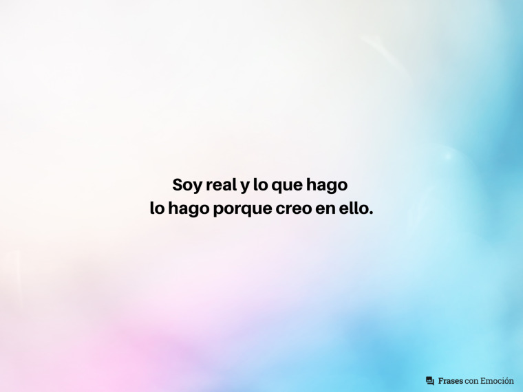 Soy real y lo que hago...
