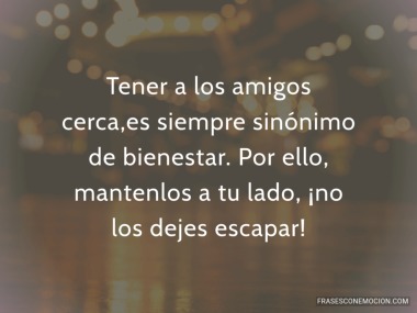 Tener a los amigos cerca...