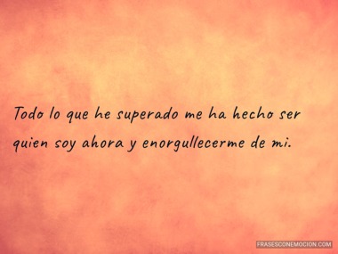 Todo lo que he superado me...